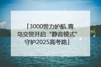 3000警力护航 青岛交警开启“静音模式”守护2025高考路