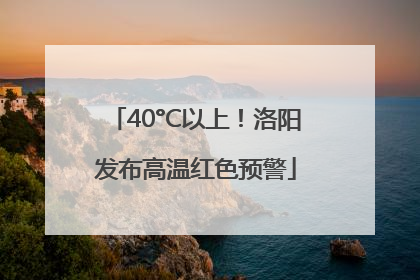 40°C以上！洛阳发布高温红色预警