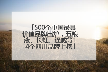 500个中国最具价值品牌出炉，五粮液、长虹、通威等14个四川品牌上榜