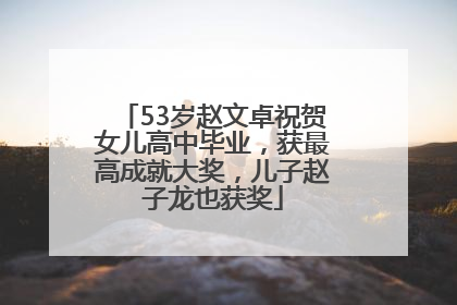 53岁赵文卓祝贺女儿高中毕业，获最高成就大奖，儿子赵子龙也获奖