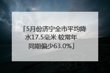 5月份济宁全市平均降水17.5毫米 较常年同期偏少63.0%