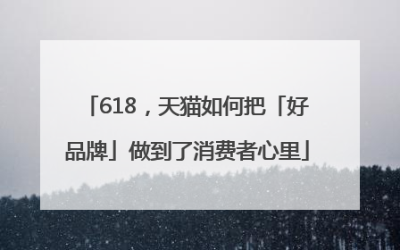 618，天猫如何把「好品牌」做到了消费者心里