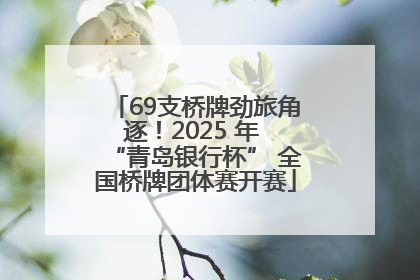 69支桥牌劲旅角逐！2025 年 “青岛银行杯” 全国桥牌团体赛开赛