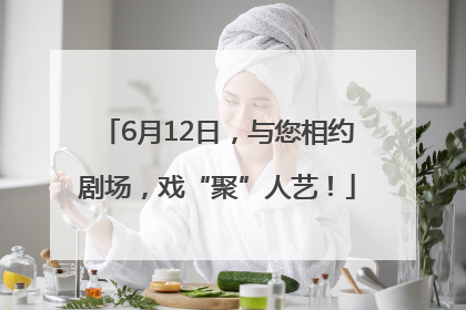 6月12日，与您相约剧场，戏“聚”人艺！