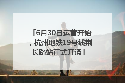 6月30日运营开始，杭州地铁19号线荆长路站正式开通