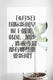 6月5日国际新闻早报丨俄美、韩国、加沙，昨夜今晨都有哪些重要新闻