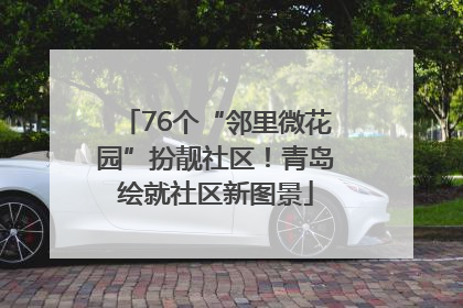 76个“邻里微花园”扮靓社区！青岛绘就社区新图景