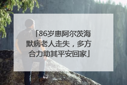 86岁患阿尔茨海默病老人走失，多方合力助其平安回家