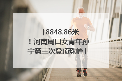 8848.86米！河南周口女青年孙宁第三次登顶珠峰