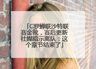 C罗蝉联沙特联赛金靴，赛后更新社媒暗示离队：这个章节结束了