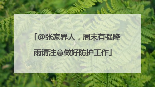 @张家界人，周末有强降雨请注意做好防护工作