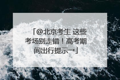 @北京考生 这些考场别走错！高考期间出行提示→