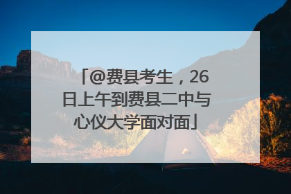 @费县考生，26日上午到费县二中与心仪大学面对面