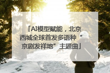 AI模型赋能，北京西城全球首发多语种“京剧发祥地”主题曲