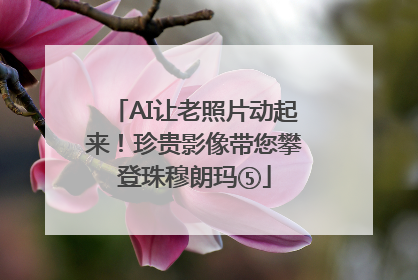 AI让老照片动起来！珍贵影像带您攀登珠穆朗玛⑤