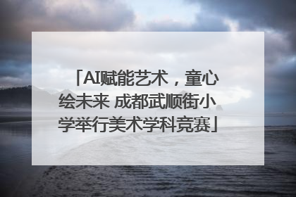 AI赋能艺术，童心绘未来 成都武顺街小学举行美术学科竞赛