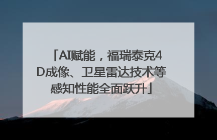 AI赋能，福瑞泰克4D成像、卫星雷达技术等感知性能全面跃升