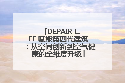 DEPAIR LIFE 赋能第四代建筑：从空间创新到空气健康的全维度升级