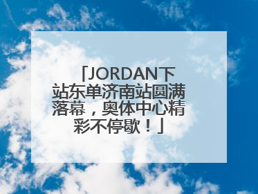 JORDAN下站东单济南站圆满落幕，奥体中心精彩不停歇！