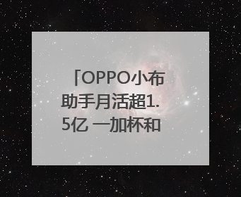 OPPO小布助手月活超1.5亿 一加杯和平精英高校总决赛收官｜通讯Plus·早报