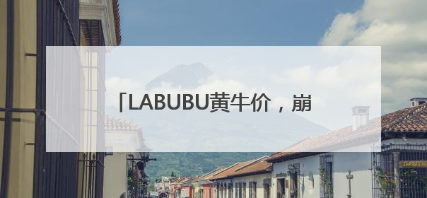 LABUBU黄牛价，崩盘！多地消保委发文提醒