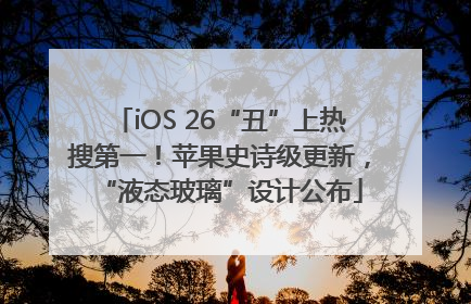 iOS 26“丑”上热搜第一！苹果史诗级更新，“液态玻璃”设计公布